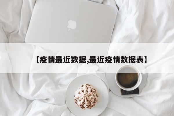 【疫情最近数据,最近疫情数据表】