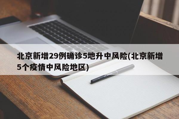 北京新增29例确诊5地升中风险(北京新增5个疫情中风险地区)