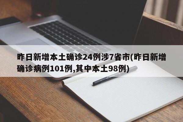 昨日新增本土确诊24例涉7省市(昨日新增确诊病例101例,其中本土98例)