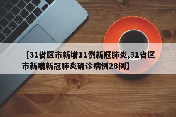【31省区市新增11例新冠肺炎,31省区市新增新冠肺炎确诊病例28例】