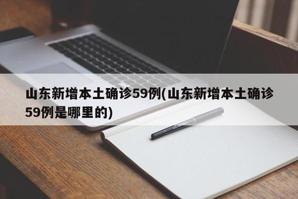 山东新增本土确诊59例(山东新增本土确诊59例是哪里的)