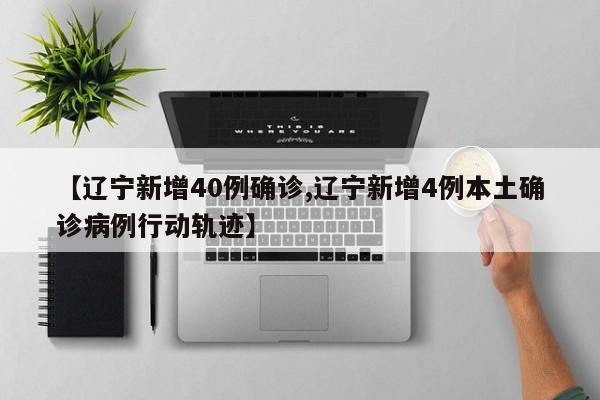 【辽宁新增40例确诊,辽宁新增4例本土确诊病例行动轨迹】