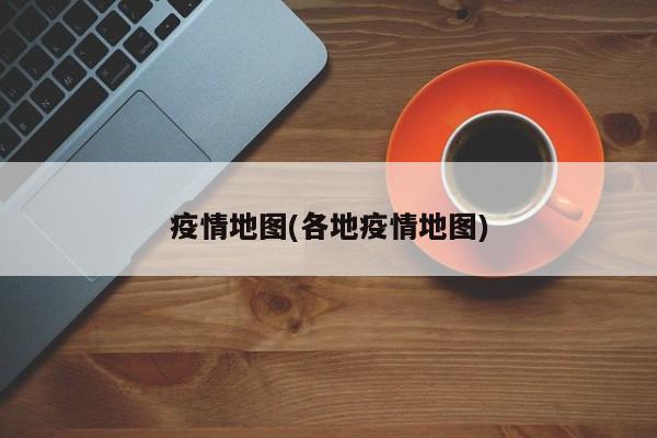 疫情地图(各地疫情地图)