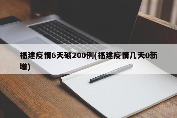 福建疫情6天破200例(福建疫情几天0新增)