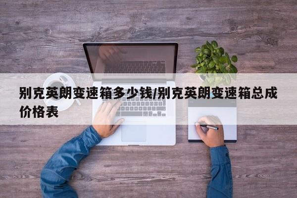 别克英朗变速箱多少钱/别克英朗变速箱总成价格表