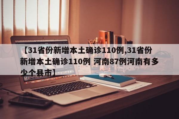 【31省份新增本土确诊110例,31省份新增本土确诊110例 河南87例河南有多少个县市】