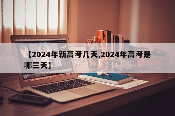 【2024年新高考几天,2024年高考是哪三天】