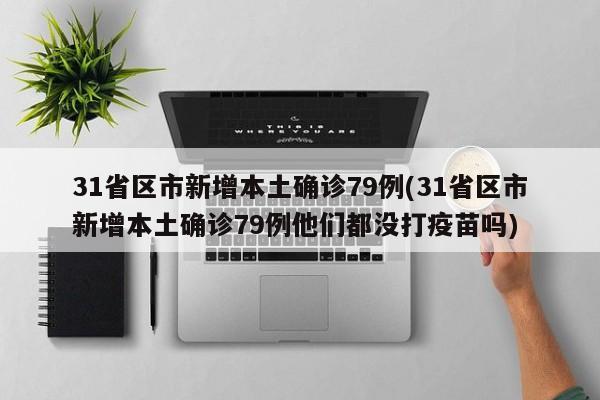 31省区市新增本土确诊79例(31省区市新增本土确诊79例他们都没打疫苗吗)