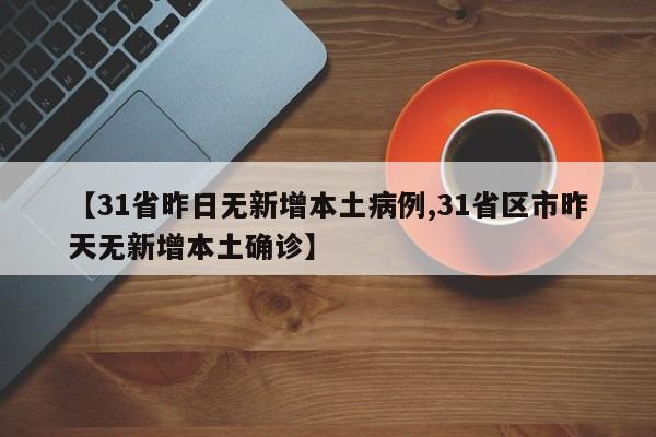 【31省昨日无新增本土病例,31省区市昨天无新增本土确诊】