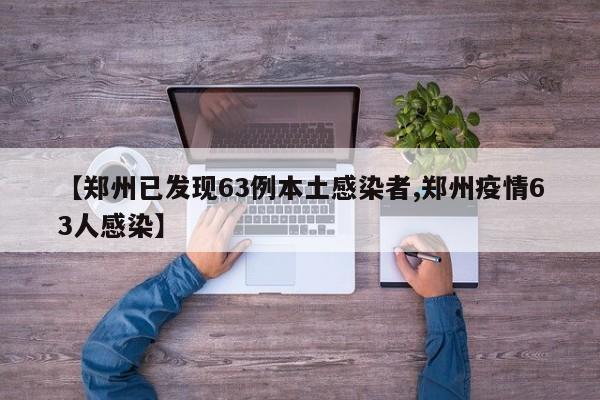 【郑州已发现63例本土感染者,郑州疫情63人感染】