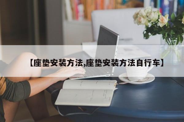 【座垫安装方法,座垫安装方法自行车】