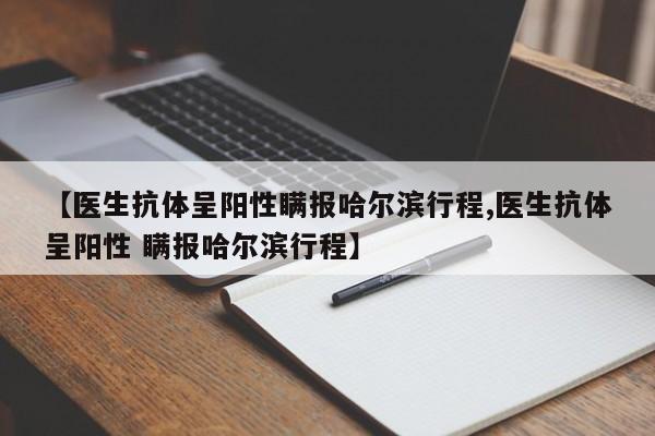 【医生抗体呈阳性瞒报哈尔滨行程,医生抗体呈阳性 瞒报哈尔滨行程】