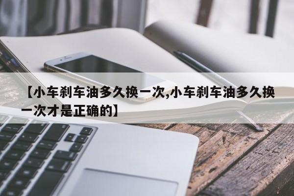 【小车刹车油多久换一次,小车刹车油多久换一次才是正确的】