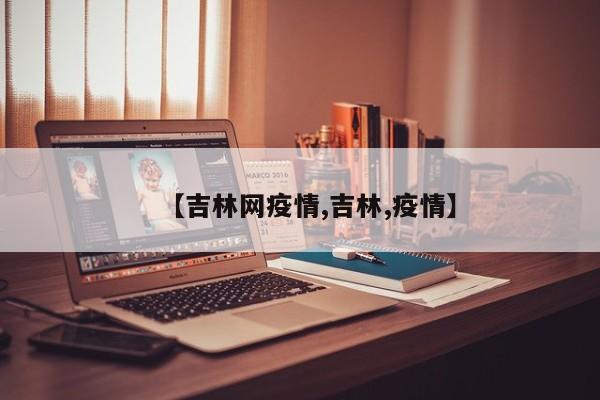 【吉林网疫情,吉林,疫情】