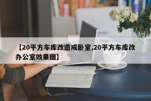 【20平方车库改造成卧室,20平方车库改办公室效果图】