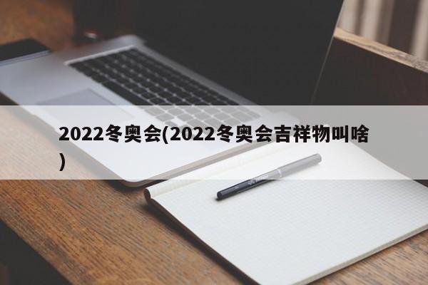 2022冬奥会(2022冬奥会吉祥物叫啥)