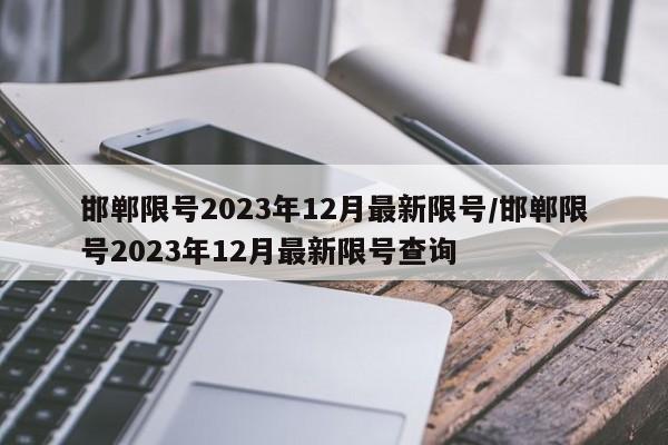邯郸限号2023年12月最新限号/邯郸限号2023年12月最新限号查询