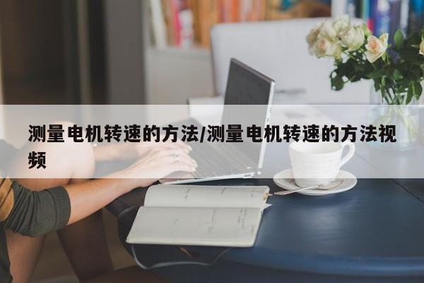测量电机转速的方法/测量电机转速的方法视频