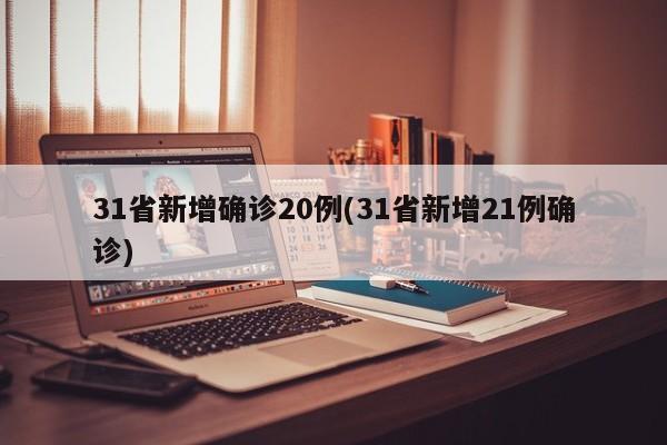 31省新增确诊20例(31省新增21例确诊)