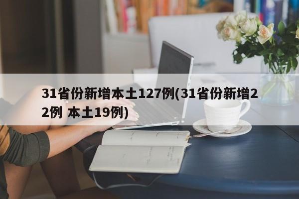 31省份新增本土127例(31省份新增22例 本土19例)