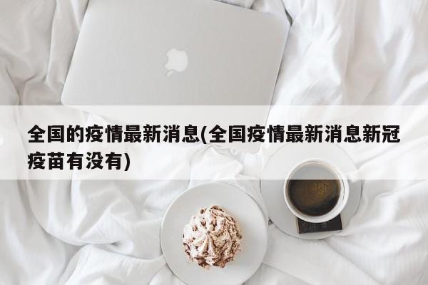 全国的疫情最新消息(全国疫情最新消息新冠疫苗有没有)
