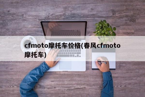 cfmoto摩托车价格(春风cfmoto摩托车)