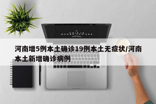 河南增5例本土确诊19例本土无症状/河南本土新增确诊病例