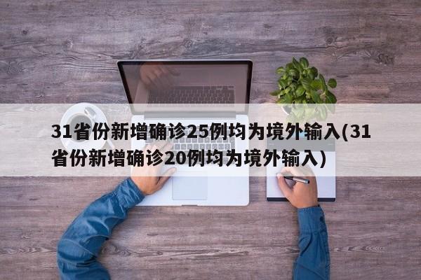 31省份新增确诊25例均为境外输入(31省份新增确诊20例均为境外输入)