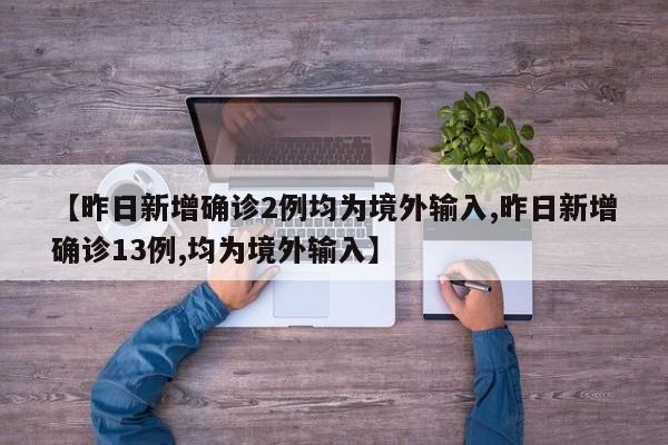 【昨日新增确诊2例均为境外输入,昨日新增确诊13例,均为境外输入】