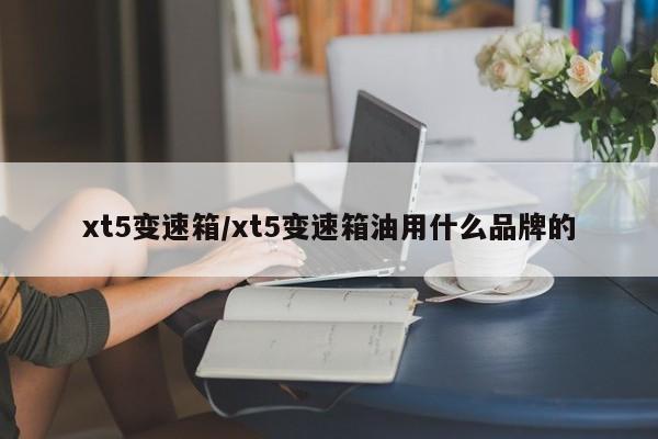 xt5变速箱/xt5变速箱油用什么品牌的