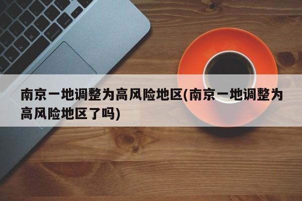 南京一地调整为高风险地区(南京一地调整为高风险地区了吗)