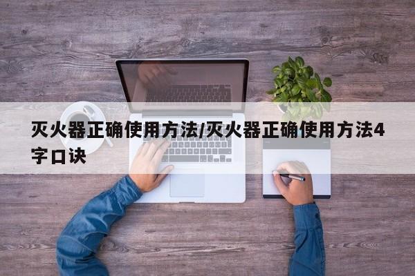 灭火器正确使用方法/灭火器正确使用方法4字口诀
