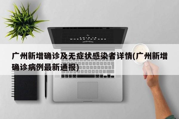 广州新增确诊及无症状感染者详情(广州新增确诊病例最新通报)