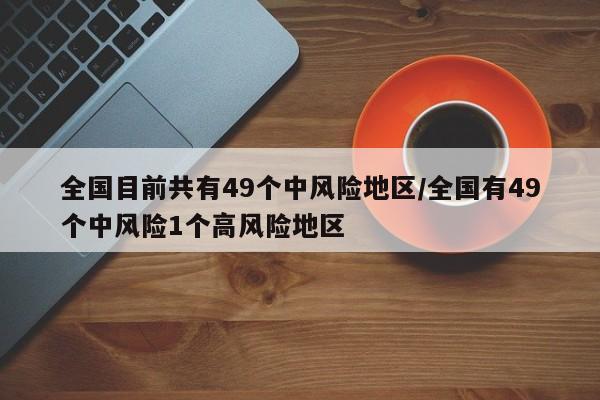 全国目前共有49个中风险地区/全国有49个中风险1个高风险地区