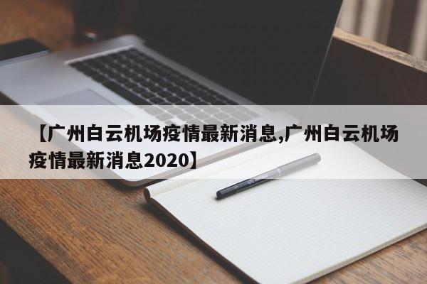 【广州白云机场疫情最新消息,广州白云机场疫情最新消息2020】