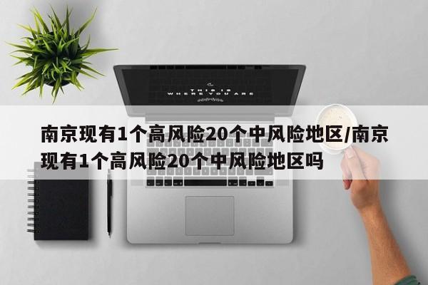 南京现有1个高风险20个中风险地区/南京现有1个高风险20个中风险地区吗