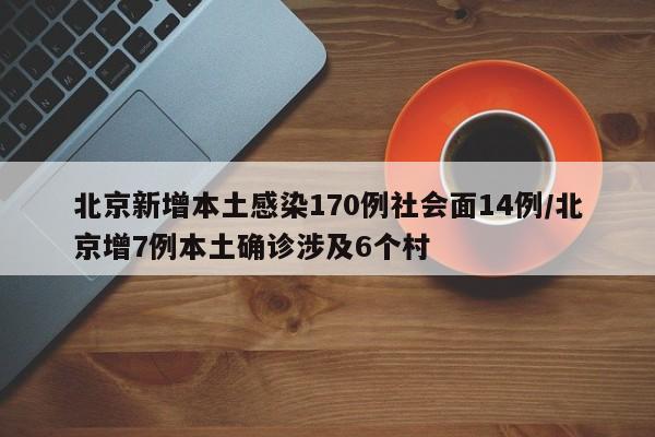 北京新增本土感染170例社会面14例/北京增7例本土确诊涉及6个村