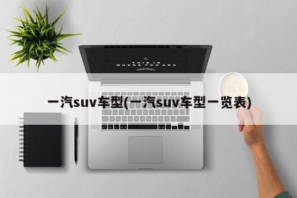 一汽suv车型(一汽suv车型一览表)