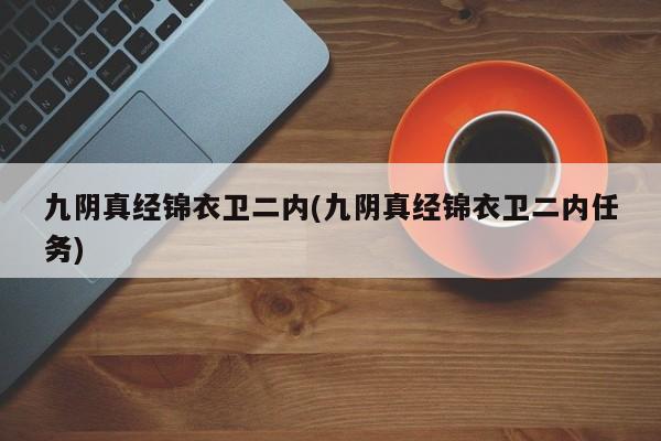 九阴真经锦衣卫二内(九阴真经锦衣卫二内任务)