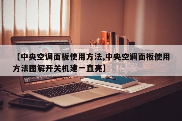 【中央空调面板使用方法,中央空调面板使用方法图解开关机建一直亮】