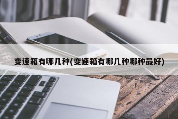 变速箱有哪几种(变速箱有哪几种哪种最好)