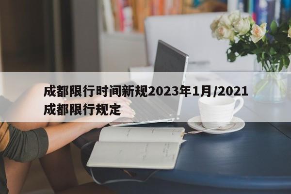 成都限行时间新规2023年1月/2021成都限行规定