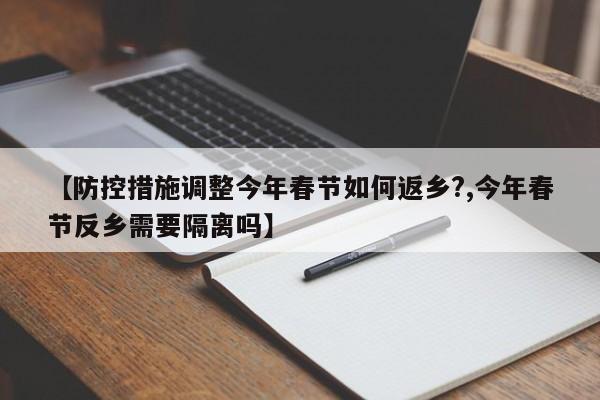 【防控措施调整今年春节如何返乡?,今年春节反乡需要隔离吗】