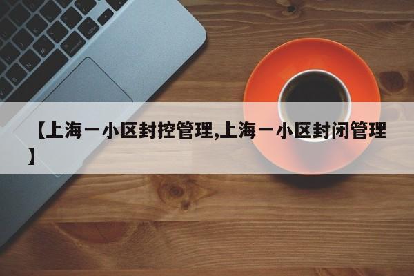 【上海一小区封控管理,上海一小区封闭管理】