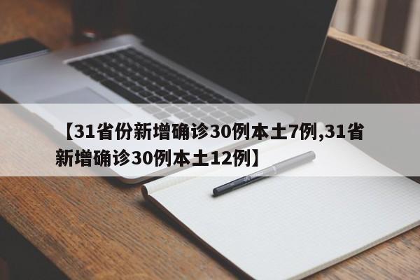 【31省份新增确诊30例本土7例,31省新增确诊30例本土12例】