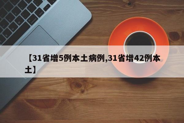 【31省增5例本土病例,31省增42例本土】