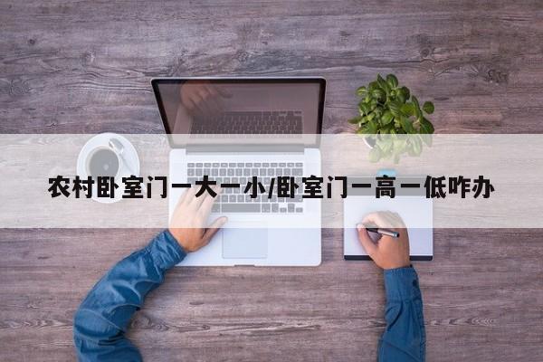 农村卧室门一大一小/卧室门一高一低咋办