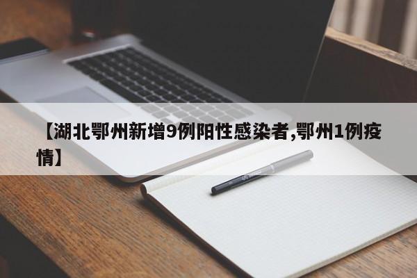 【湖北鄂州新增9例阳性感染者,鄂州1例疫情】