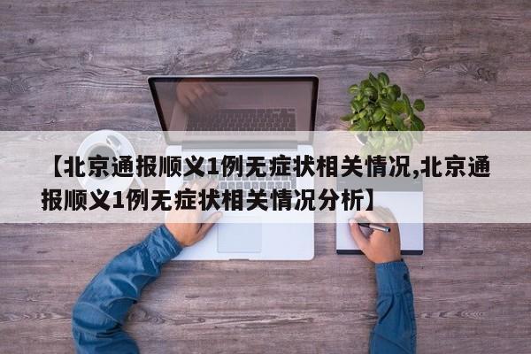 【北京通报顺义1例无症状相关情况,北京通报顺义1例无症状相关情况分析】