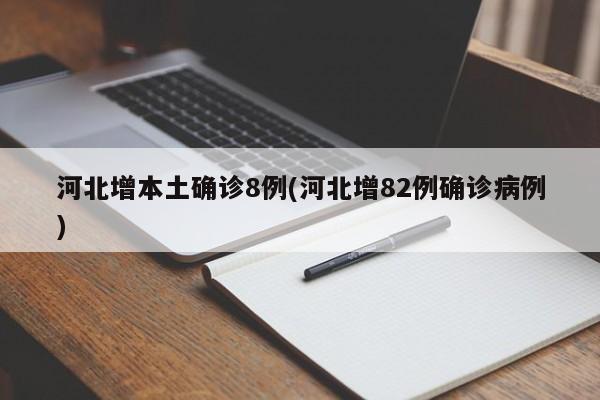 河北增本土确诊8例(河北增82例确诊病例)